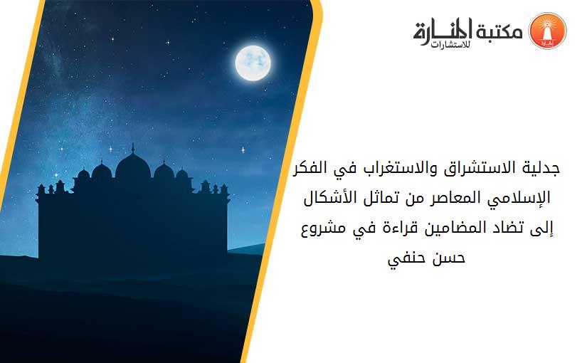 جدلية الاستشراق والاستغراب في الفكر الإسلامي المعاصر من تماثل الأشكال إلى تضاد المضامين قراءة في مشروع حسن حنفي