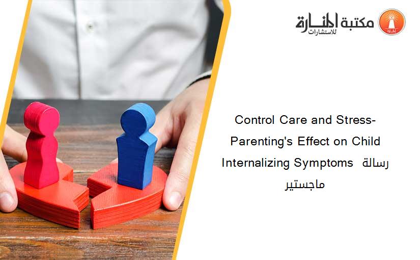 Control Care and Stress- Parenting's Effect on Child Internalizing Symptoms رسالة ماجستير