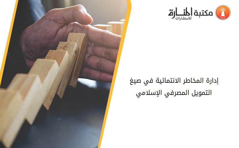 إدارة المخاطر الانتمائية في صيغ التمويل المصرفي الإسلامي 