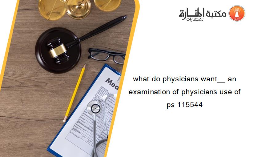 what do physicians want__ an examination of physicians use of ps 115544