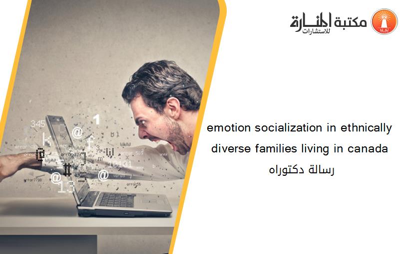 emotion socialization in ethnically diverse families living in canada رسالة دكتوراه 141733