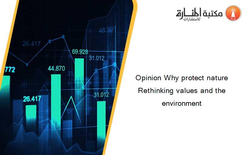 Opinion Why protect nature Rethinking values and the environment