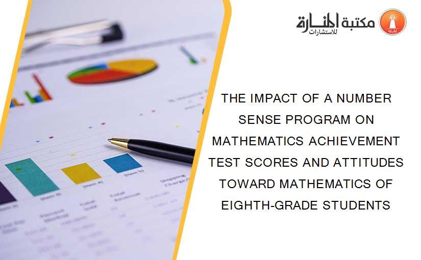 THE IMPACT OF A NUMBER SENSE PROGRAM ON MATHEMATICS ACHIEVEMENT TEST SCORES AND ATTITUDES TOWARD MATHEMATICS OF EIGHTH-GRADE STUDENTS