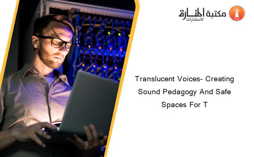 Translucent Voices- Creating Sound Pedagogy And Safe Spaces For T
