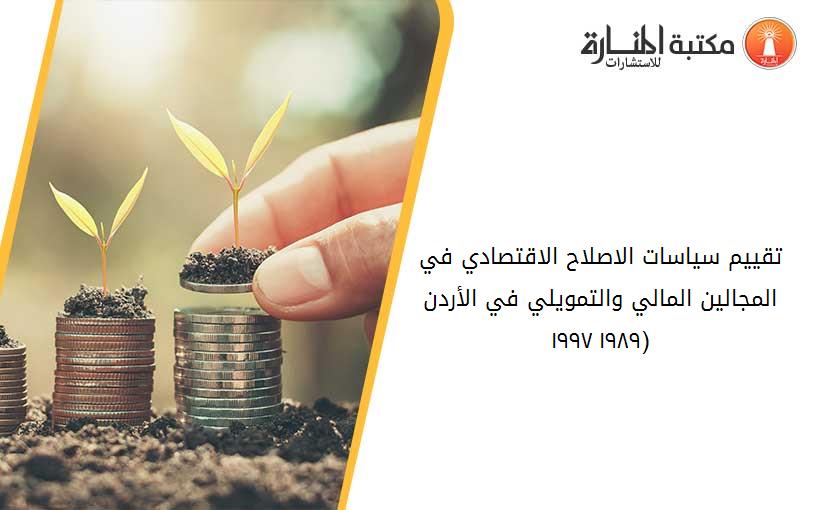 تقييم سياسات الاصلاح الاقتصادي في المجالين المالي والتمويلي في الأردن (۱۹۸۹–۱۹۹۷)