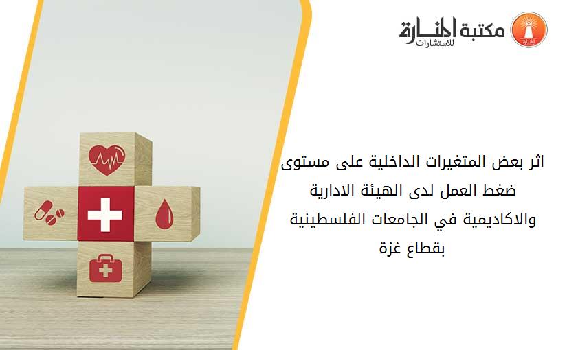 اثر بعض المتغيرات الداخلية على مستوى ضغط العمل لدى الهيئة الادارية والاكاديمية في الجامعات الفلسطينية بقطاع غزة 
