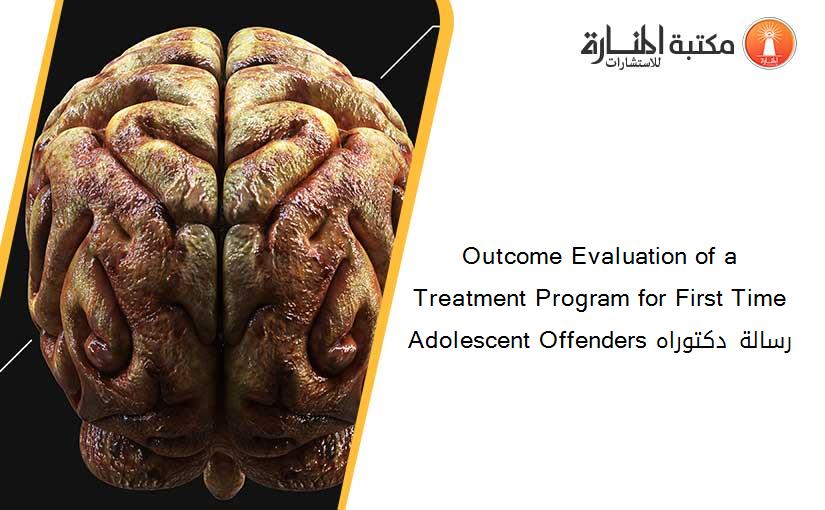 Outcome Evaluation of a Treatment Program for First Time Adolescent Offenders رسالة دكتوراه