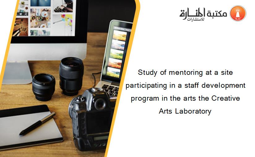 Study of mentoring at a site participating in a staff development program in the arts the Creative Arts Laboratory