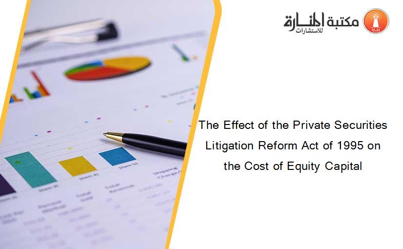 The Effect of the Private Securities Litigation Reform Act of 1995 on the Cost of Equity Capital