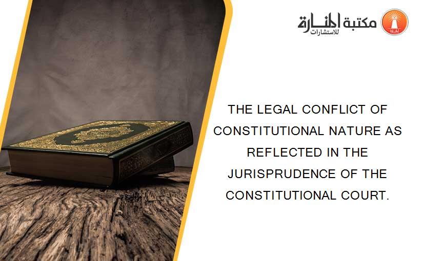 THE LEGAL CONFLICT OF CONSTITUTIONAL NATURE AS REFLECTED IN THE JURISPRUDENCE OF THE CONSTITUTIONAL COURT.