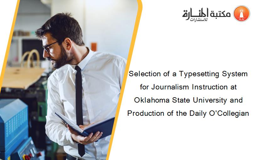 Selection of a Typesetting System for Journalism Instruction at Oklahoma State University and Production of the Daily O'Collegian