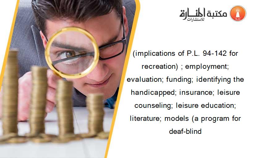 (implications of P.L. 94-142 for recreation) ; employment; evaluation; funding; identifying the handicapped; insurance; leisure counseling; leisure education; literature; models (a program for deaf-blind