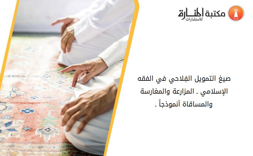 صيغ التمويل الفِلاحي في الفقه الإسلامي ـ المزارعة والمغارسة والمساقاة أنموذجاً ـ