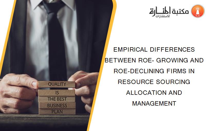 EMPIRICAL DIFFERENCES BETWEEN ROE- GROWING AND ROE-DECLINING FIRMS IN RESOURCE SOURCING ALLOCATION AND MANAGEMENT