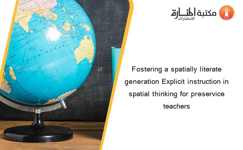 Fostering a spatially literate generation Explicit instruction in spatial thinking for preservice teachers