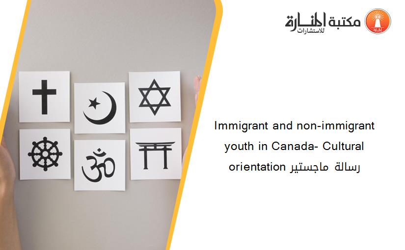 Immigrant and non-immigrant youth in Canada- Cultural orientation رسالة ماجستير