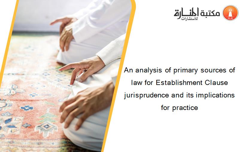 An analysis of primary sources of law for Establishment Clause jurisprudence and its implications for practice