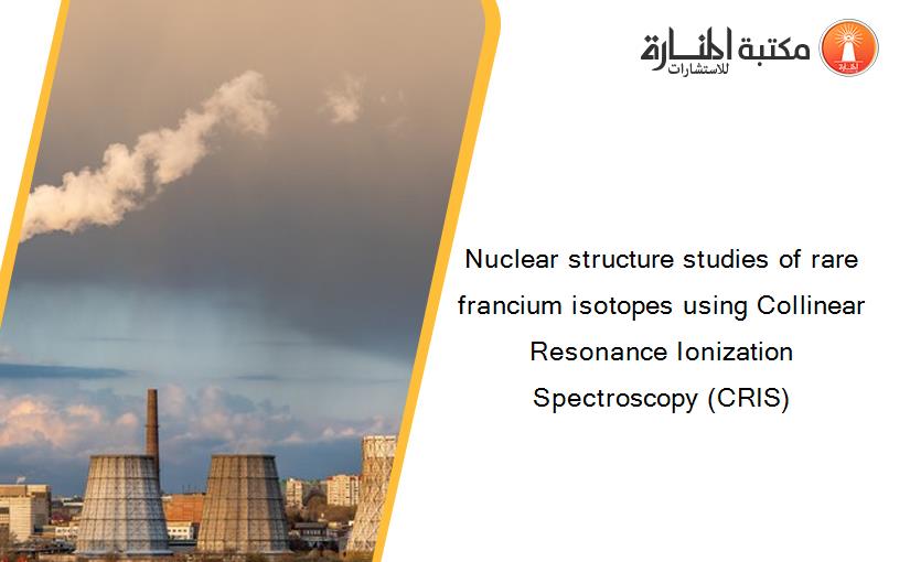 Nuclear structure studies of rare francium isotopes using Collinear Resonance Ionization Spectroscopy (CRIS)
