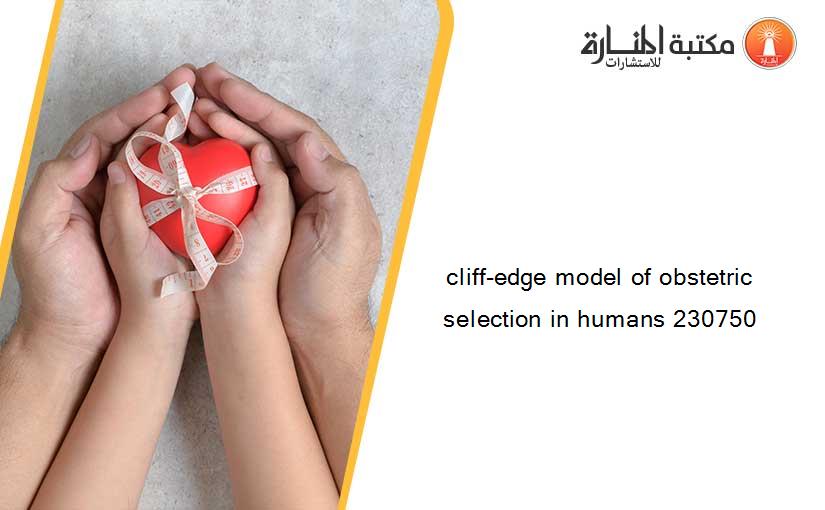 cliff-edge model of obstetric selection in humans 230750