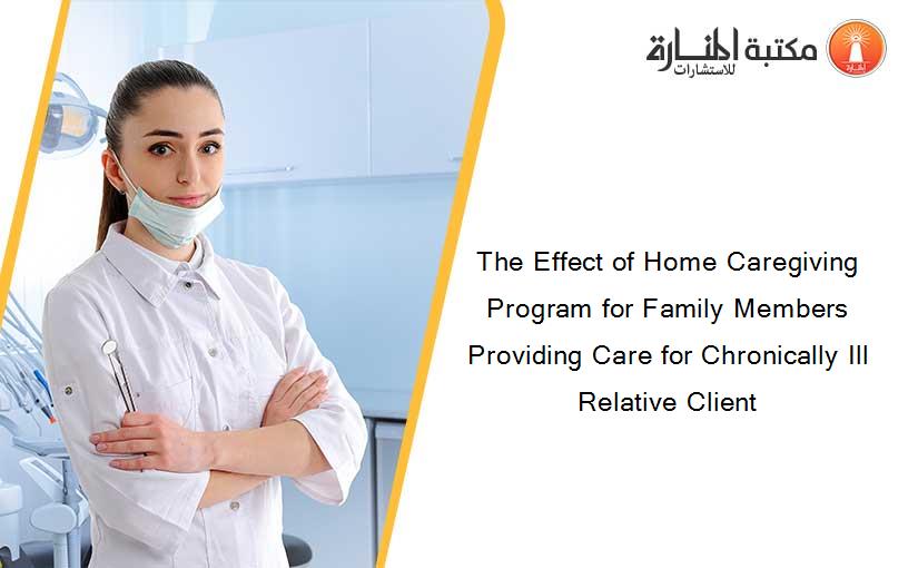 The Effect of Home Caregiving Program for Family Members Providing Care for Chronically Ill Relative Client