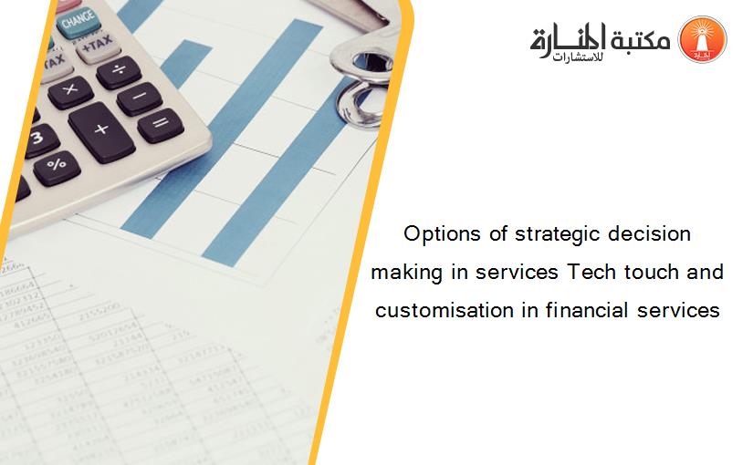 Options of strategic decision making in services Tech touch and customisation in financial services