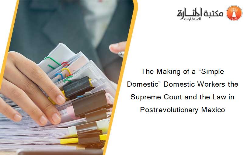 The Making of a “Simple Domestic” Domestic Workers the Supreme Court and the Law in Postrevolutionary Mexico