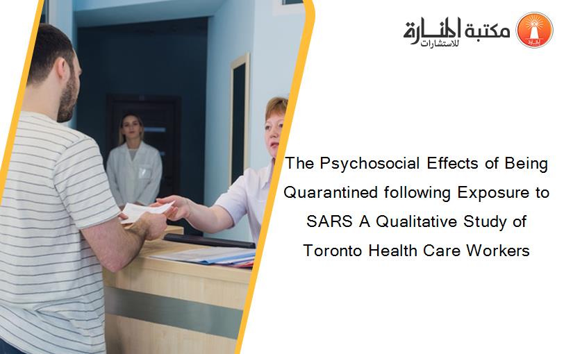 The Psychosocial Effects of Being Quarantined following Exposure to SARS A Qualitative Study of Toronto Health Care Workers