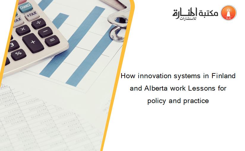 How innovation systems in Finland and Alberta work Lessons for policy and practice