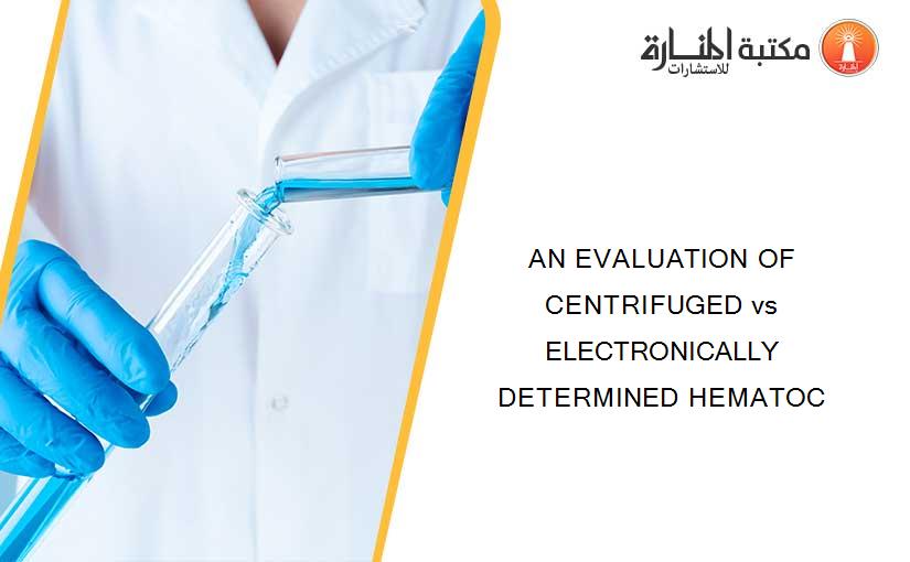 AN EVALUATION OF CENTRIFUGED vs ELECTRONICALLY DETERMINED HEMATOC