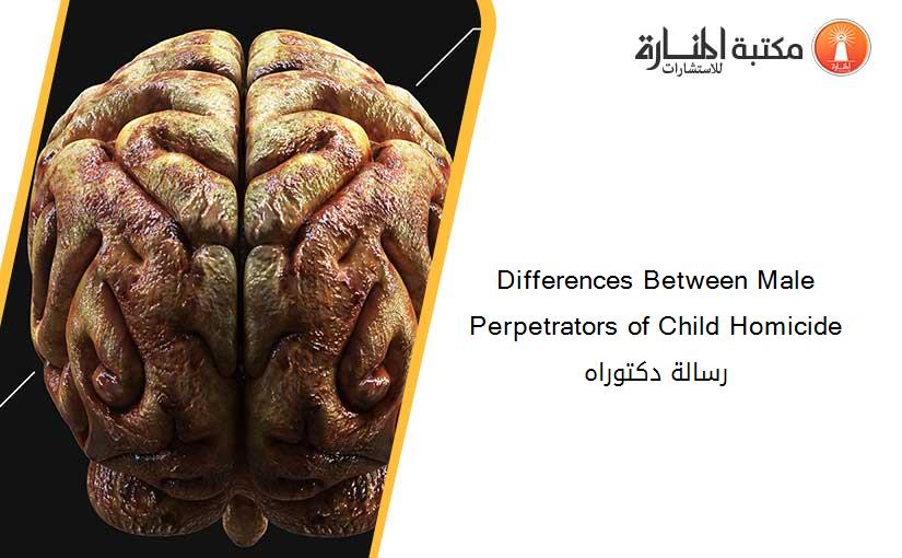 Differences Between Male Perpetrators of Child Homicide رسالة دكتوراه
