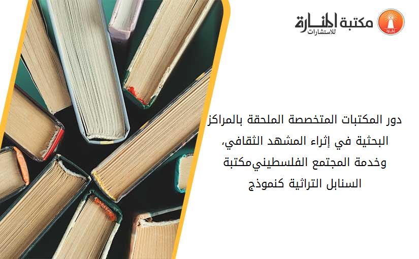 دور المكتبات المتخصصة -الملحقة بالمراكز البحثية- في إثراء المشهد الثقافي، وخدمة المجتمع الفلسطيني-مكتبة السنابل التراثية كنموذج