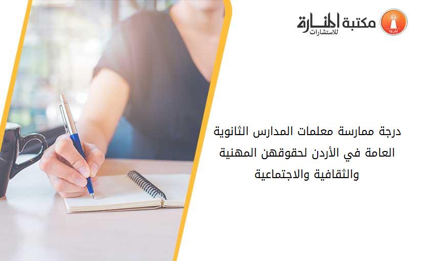درجة ممارسة معلمات المدارس الثانوية العامة في الأردن لحقوقهن المهنية والثقافية والاجتماعية