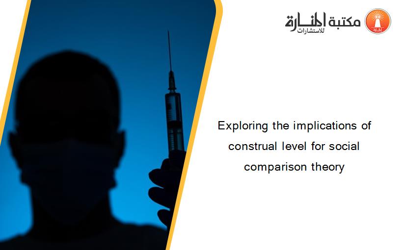 Exploring the implications of construal level for social comparison theory
