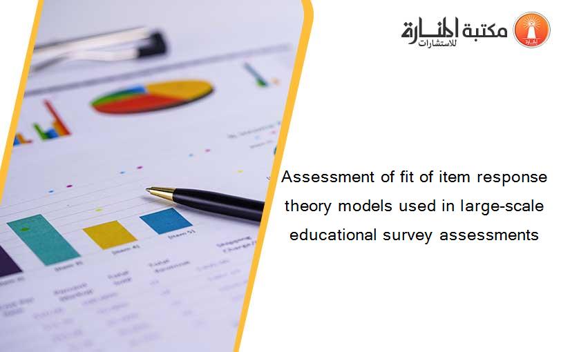 Assessment of fit of item response theory models used in large-scale educational survey assessments