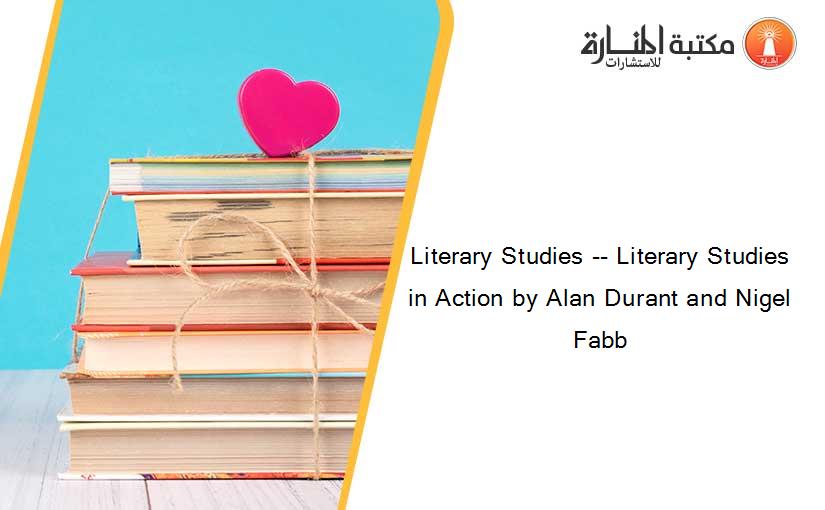 Literary Studies -- Literary Studies in Action by Alan Durant and Nigel Fabb