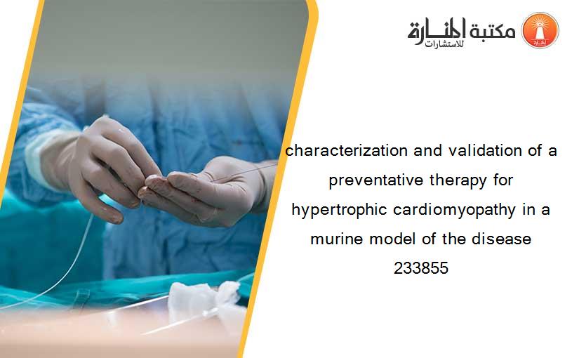 characterization and validation of a preventative therapy for hypertrophic cardiomyopathy in a murine model of the disease 233855