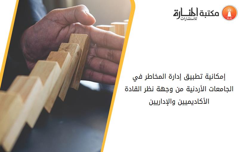 إمكانية تطبيق إدارة المخاطر في الجامعات الأردنية من وجهة نظر القادة الأكاديميين والإداريين