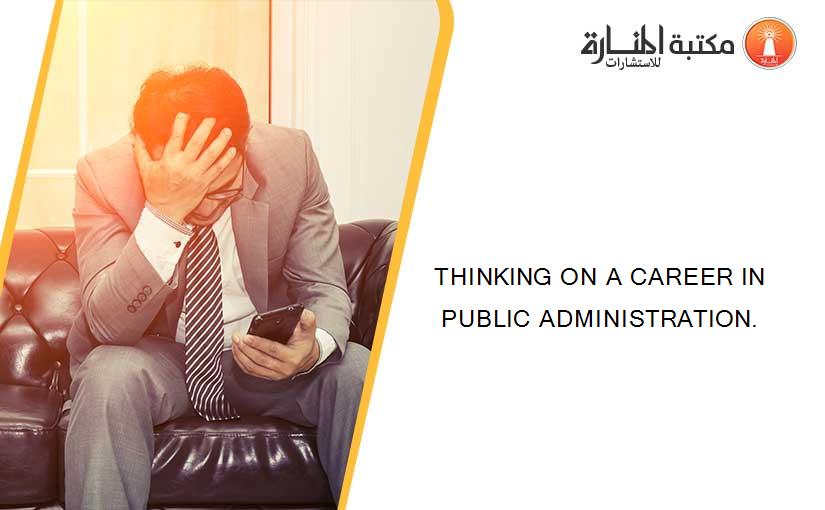 THINKING ON A CAREER IN PUBLIC ADMINISTRATION.