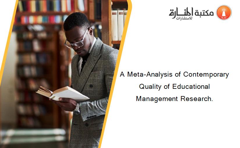 A Meta-Analysis of Contemporary Quality of Educational Management Research.