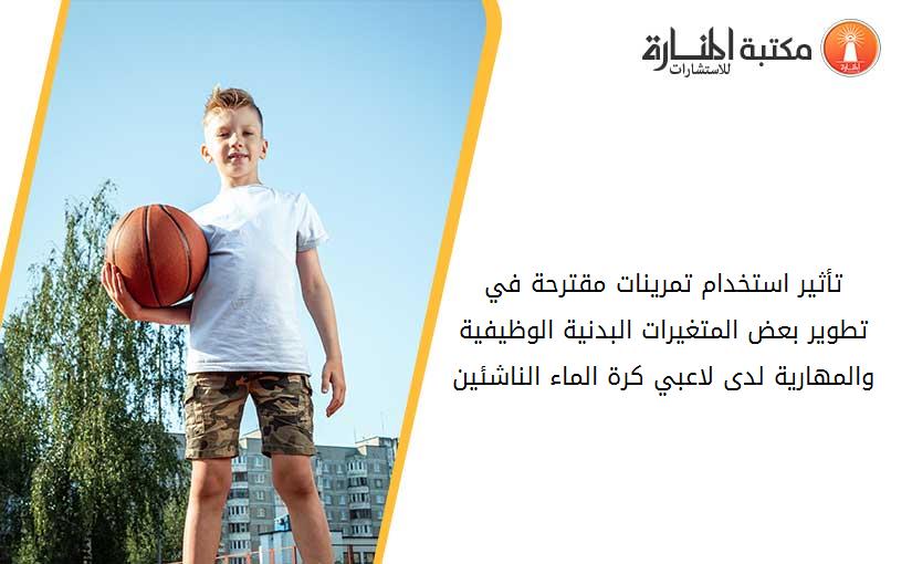 تأثير استخدام تمرينات مقترحة في تطوير بعض المتغيرات البدنية الوظيفية والمهارية لدى لاعبي كرة الماء الناشئين