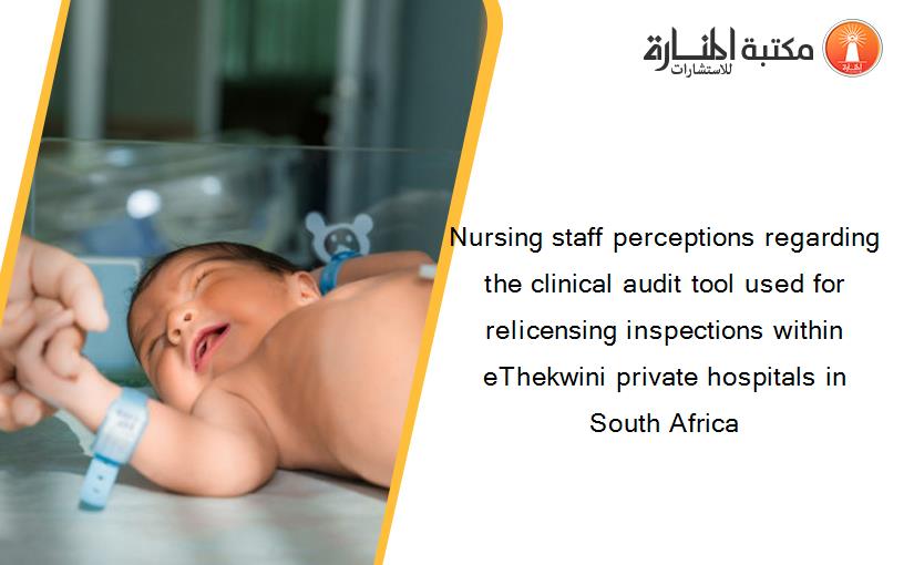 Nursing staff perceptions regarding the clinical audit tool used for relicensing inspections within eThekwini private hospitals in South Africa