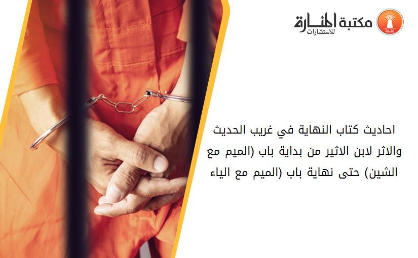 احاديث كتاب النهاية في غريب الحديث والاثر لابن الاثير من بداية باب (الميم مع الشين) حتى نهاية باب (الميم مع الياء)