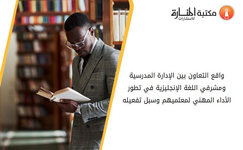 واقع التعاون بين الإدارة المدرسية ومشرفي اللغة الإنجليزية في تطور الأداء المهني لمعلميهم وسبل تفعيله