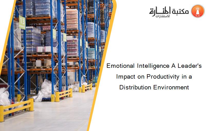 Emotional Intelligence A Leader's Impact on Productivity in a Distribution Environment