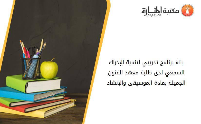 بناء برنامج تدريبي لتنمية الإدراك السمعي لدى طلبة معهد الفنون الجميلة بمادة الموسيقى والإنشاد