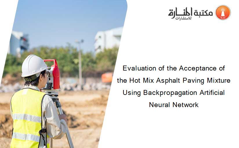 Evaluation of the Acceptance of the Hot Mix Asphalt Paving Mixture Using Backpropagation Artificial Neural Network