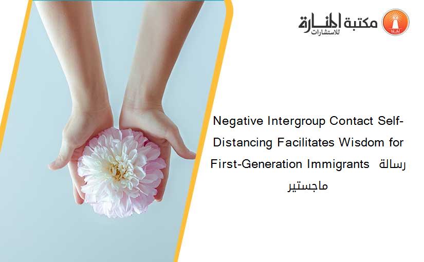 Negative Intergroup Contact Self-Distancing Facilitates Wisdom for First-Generation Immigrants رسالة ماجستير