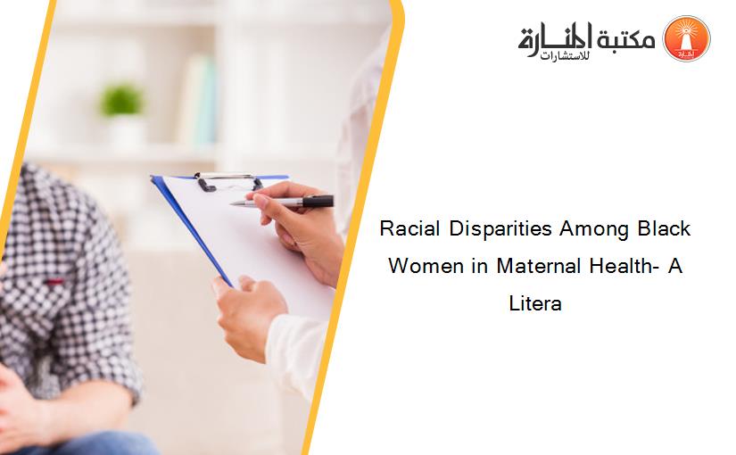Racial Disparities Among Black Women in Maternal Health- A Litera