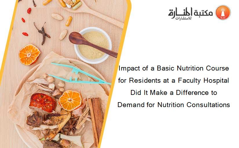Impact of a Basic Nutrition Course for Residents at a Faculty Hospital Did It Make a Difference to Demand for Nutrition Consultations