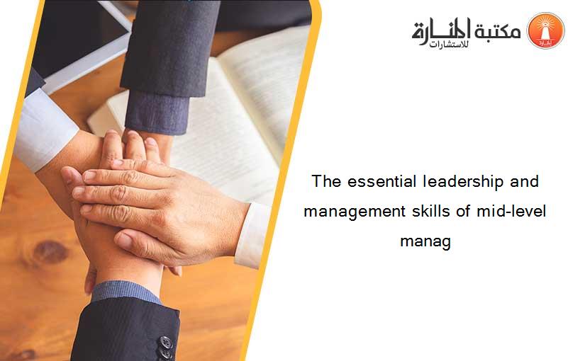 The essential leadership and management skills of mid-level manag